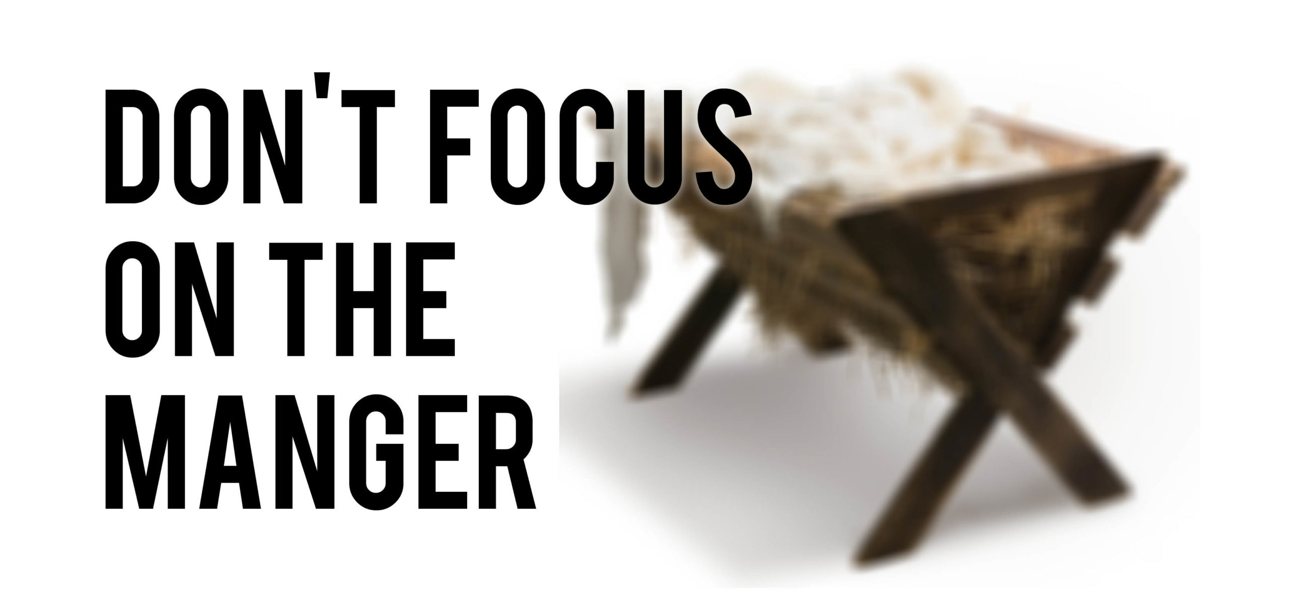 Don't Focus On The Manger