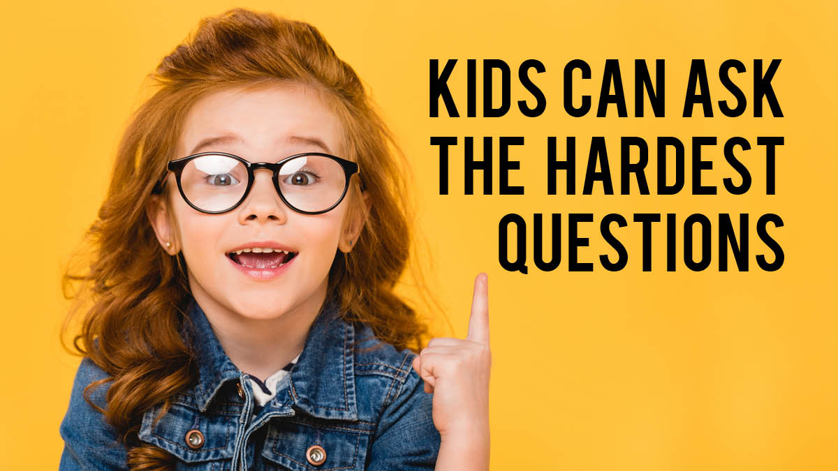 Kids Can Ask the Hardest Questions