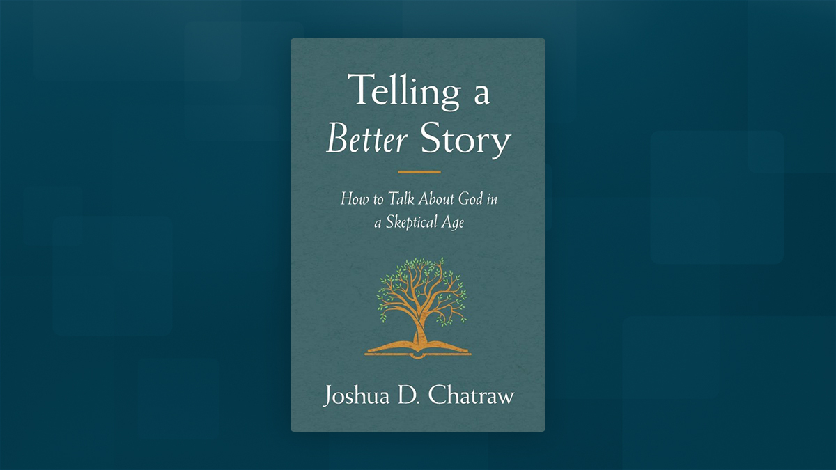 Book cover for Telling a Better Story: How to Talk About God in a Skeptical Age, by Joshua Chatraw